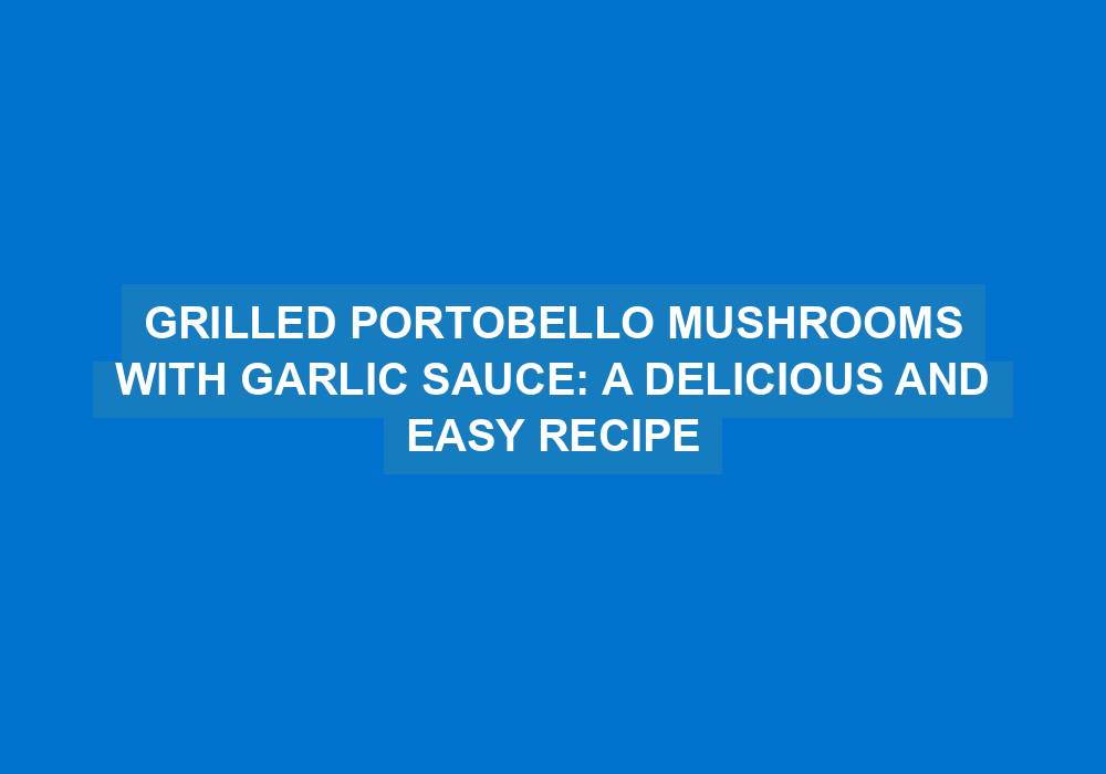 Grilled Portobello Mushrooms with Garlic Sauce