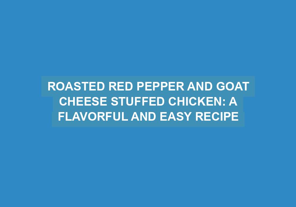 Roasted Red Pepper and Goat Cheese Stuffed Chicken