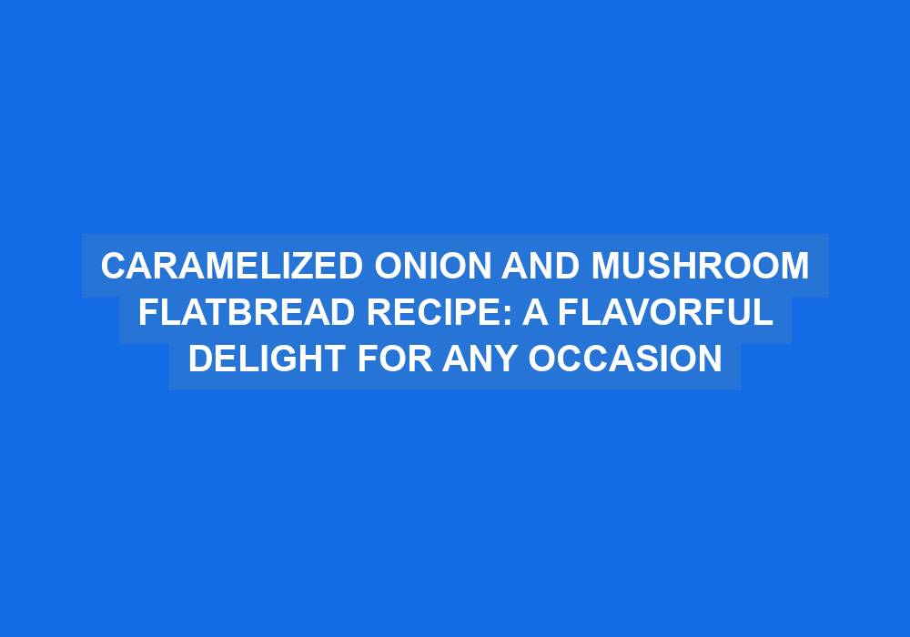 Caramelised Onion and Mushroom Flatbread