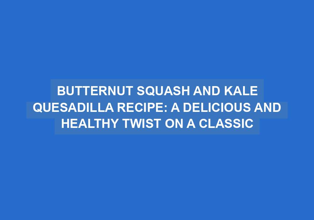 Butternut Squash and Kale Quesadilla