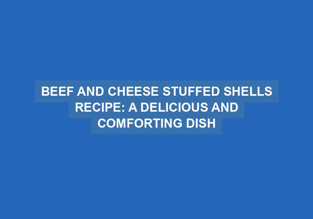 Beef and Cheese Stuffed Shells