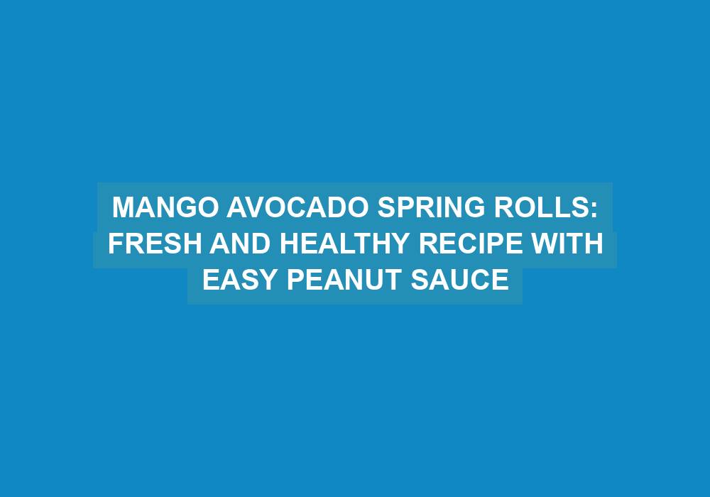 Mango Avocado Spring Rolls