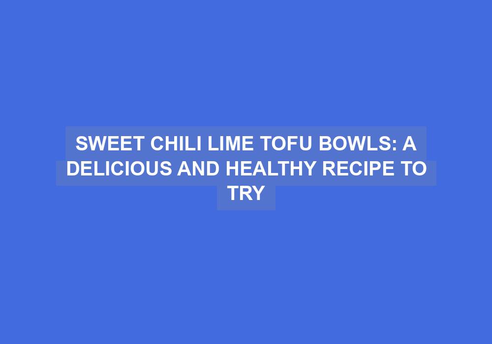 Sweet Chilli Lime Tofu Bowls