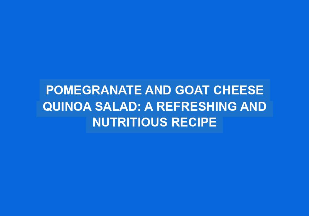Pomegranate and Goat Cheese Quinoa Salad
