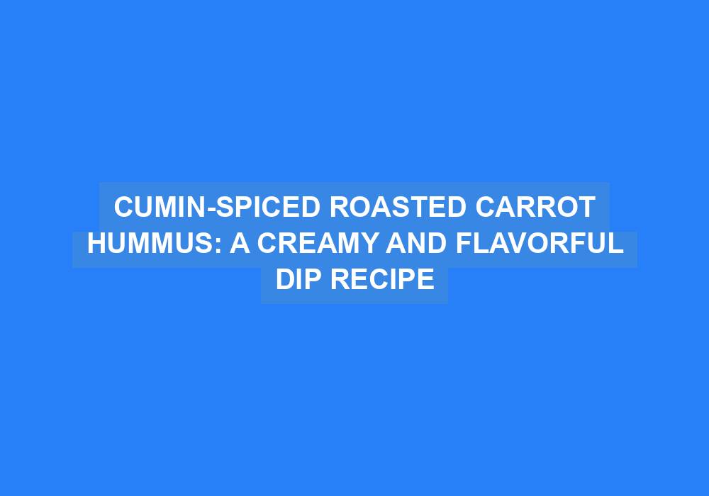 Cumin-Spiced Roasted Carrot Hummus