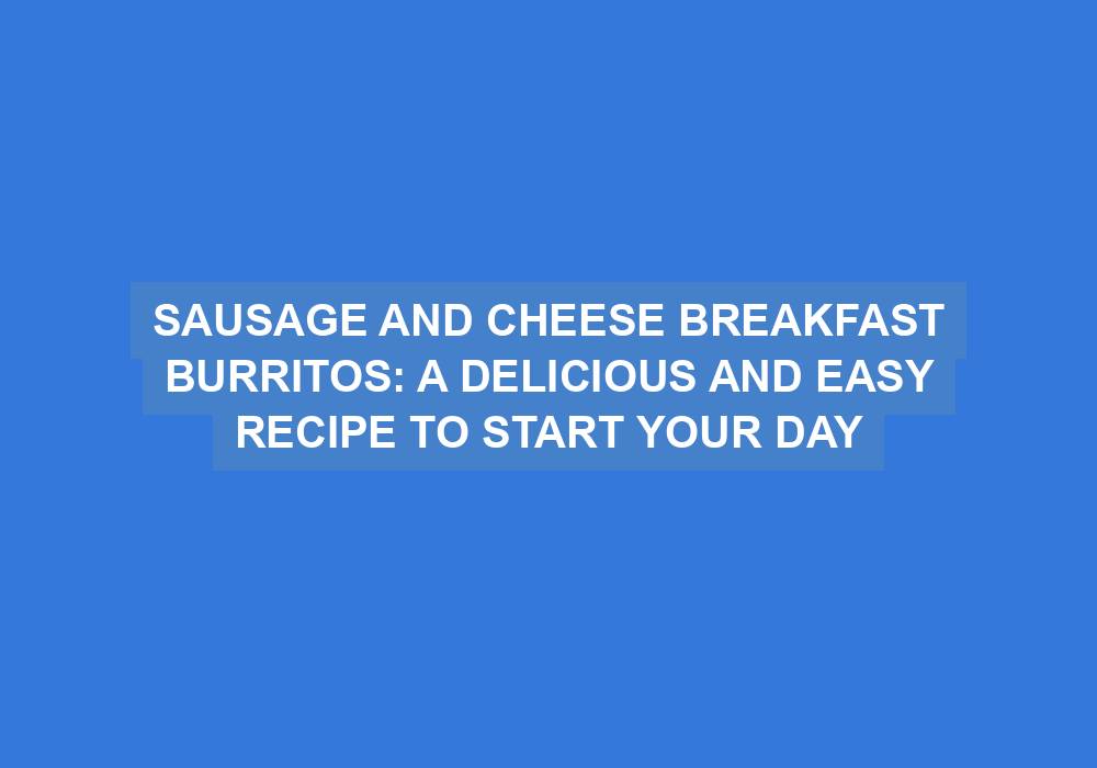 Sausage and Cheese Breakfast Burritos